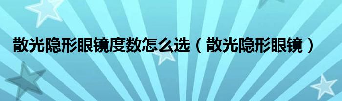 散光隐形眼镜度数怎么选（散光隐形眼镜）