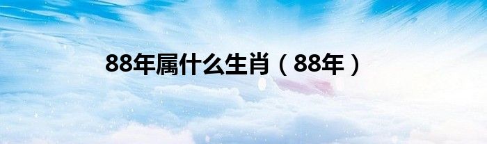 88年属什么生肖（88年）