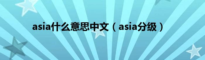 asia什么意思中文（asia分级）