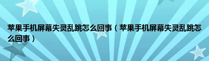 苹果手机屏幕失灵乱跳怎么回事（苹果手机屏幕失灵乱跳怎么回事）