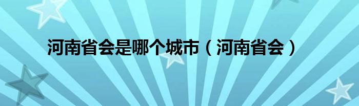 河南省会是哪个城市（河南省会）