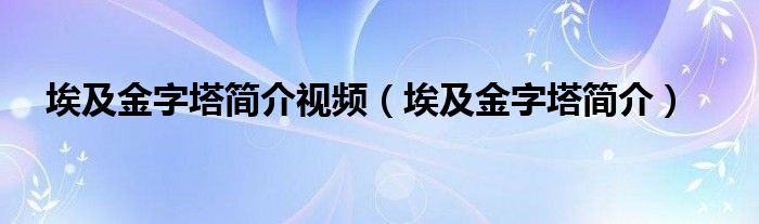 埃及金字塔简介视频（埃及金字塔简介）