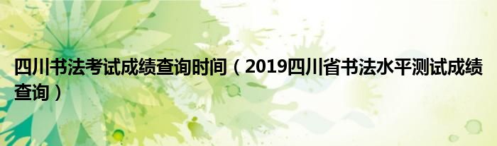 四川书法考试成绩查询时间（2019四川省书法水平测试成绩查询）