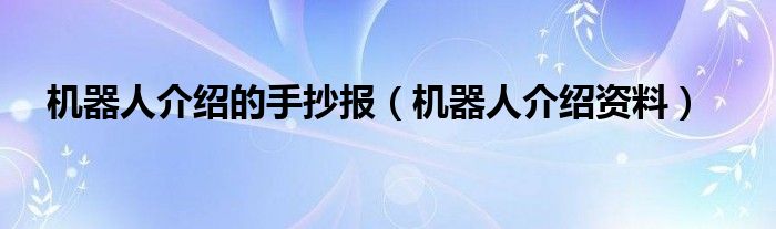 机器人介绍的手抄报（机器人介绍资料）