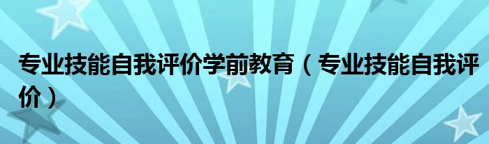 专业技能自我评价学前教育（专业技能自我评价）