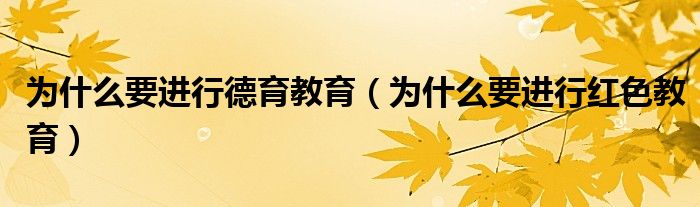 为什么要进行德育教育（为什么要进行红色教育）