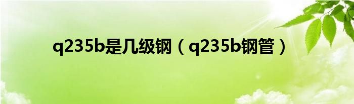 q235b是几级钢（q235b钢管）