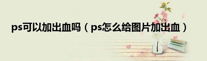 ps可以加出血吗（ps怎么给图片加出血）