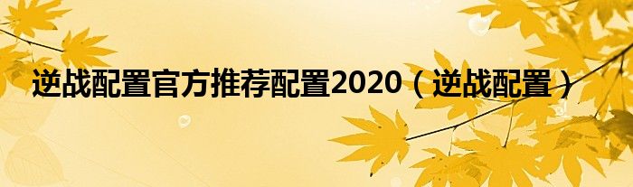 逆战配置官方推荐配置2020（逆战配置）