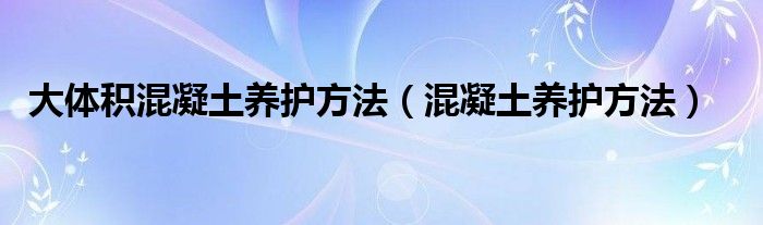 大体积混凝土养护方法（混凝土养护方法）