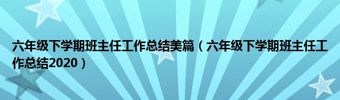 六年级下学期班主任工作总结美篇（六年级下学期班主任工作总结2020）