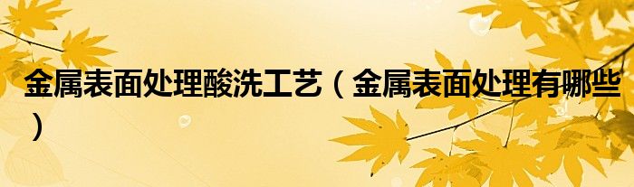 金属表面处理酸洗工艺（金属表面处理有哪些）