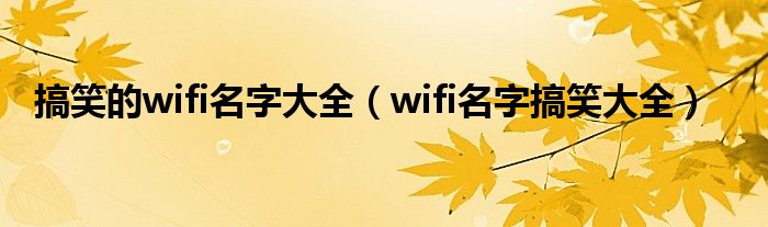 搞笑的wifi名字大全（wifi名字搞笑大全）