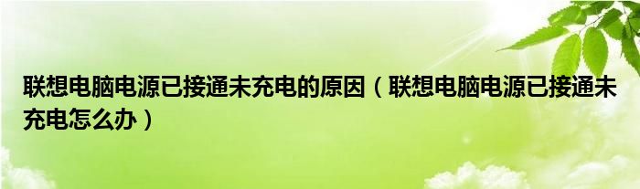 联想电脑电源已接通未充电的原因（联想电脑电源已接通未充电怎么办）