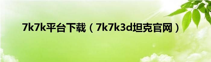 7k7k平台下载（7k7k3d坦克官网）