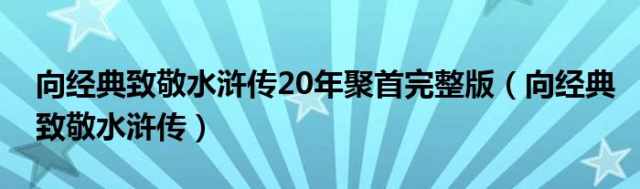 向经典致敬水浒传20年聚首完整版（向经典致敬水浒传）