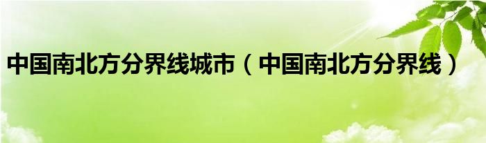 中国南北方分界线城市（中国南北方分界线）