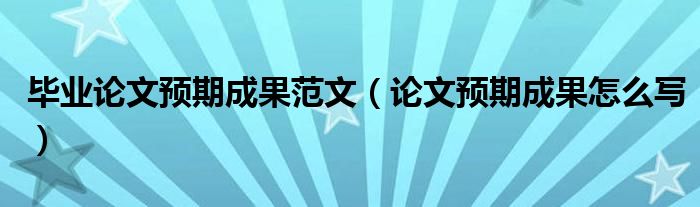 毕业论文预期成果范文（论文预期成果怎么写）