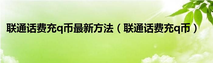 联通话费充q币最新方法（联通话费充q币）