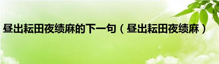 昼出耘田夜绩麻的下一句（昼出耘田夜绩麻）