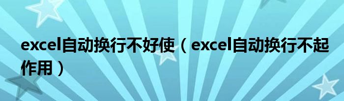 excel自动换行不好使（excel自动换行不起作用）