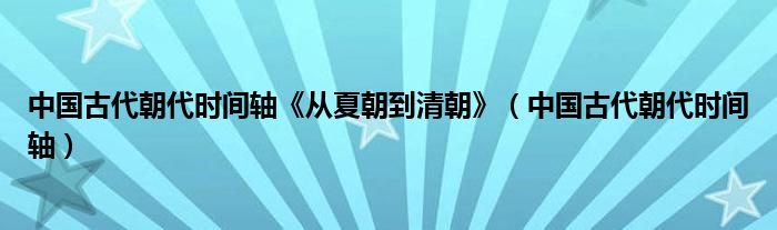 中国古代朝代时间轴《从夏朝到清朝》（中国古代朝代时间轴）