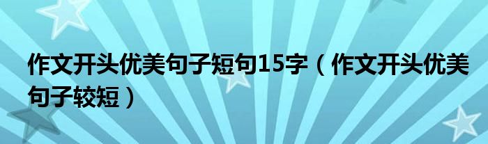 作文开头优美句子短句15字（作文开头优美句子较短）