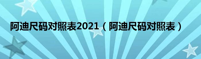 阿迪尺码对照表2021（阿迪尺码对照表）