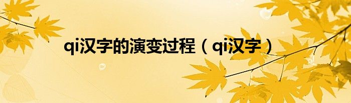 qi汉字的演变过程（qi汉字）