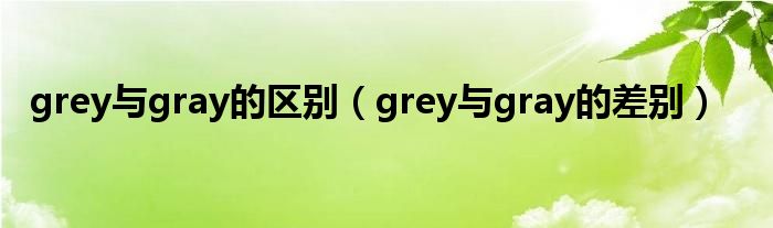 grey与gray的区别（grey与gray的差别）