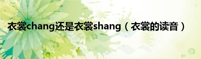 衣裳chang还是衣裳shang（衣裳的读音）