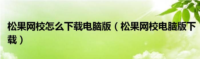 松果网校怎么下载电脑版（松果网校电脑版下载）