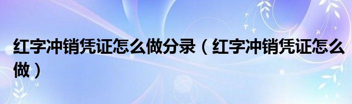 红字冲销凭证怎么做分录（红字冲销凭证怎么做）