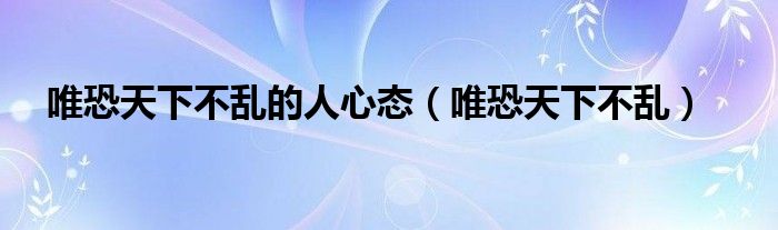 唯恐天下不乱的人心态（唯恐天下不乱）