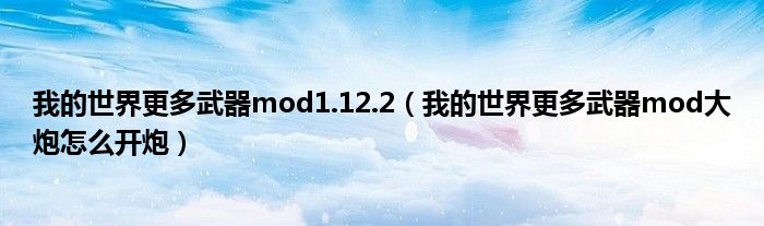 我的世界更多武器mod1.12.2（我的世界更多武器mod大炮怎么开炮）