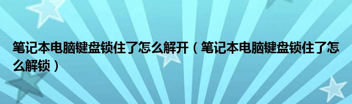 笔记本电脑键盘锁住了怎么解开（笔记本电脑键盘锁住了怎么解锁）