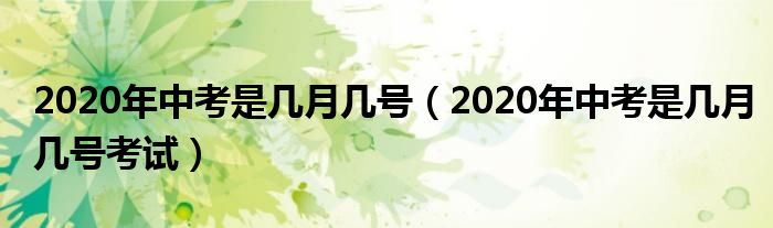 2020年中考是几月几号（2020年中考是几月几号考试）