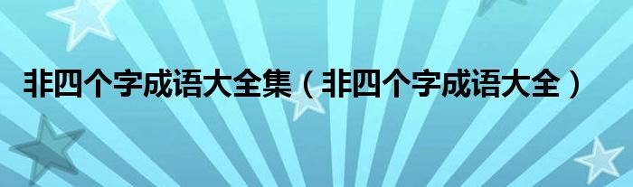 非四个字成语大全集（非四个字成语大全）