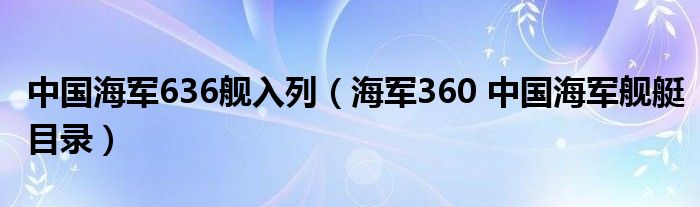 中国海军636舰入列（海军360 中国海军舰艇目录）