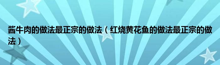 酱牛肉的做法最正宗的做法（红烧黄花鱼的做法最正宗的做法）