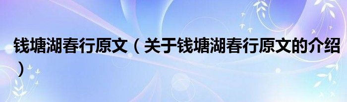 钱塘湖春行原文（关于钱塘湖春行原文的介绍）