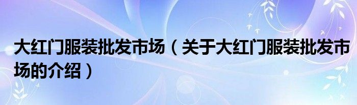 大红门服装批发市场（关于大红门服装批发市场的介绍）