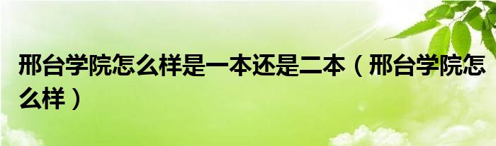 邢台学院怎么样是一本还是二本（邢台学院怎么样）