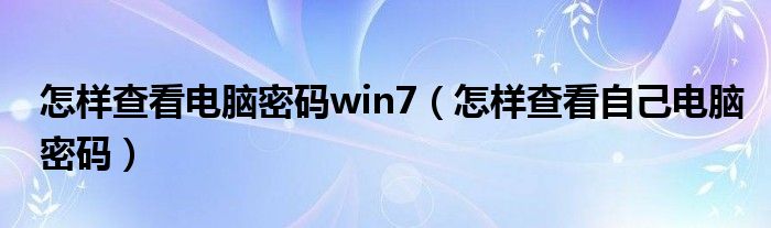 怎样查看电脑密码win7（怎样查看自己电脑密码）