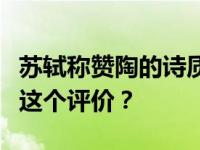 苏轼称赞陶的诗质而真，婉约敦厚。如何理解这个评价？