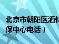 北京市朝阳区酒仙桥社保中心电话（酒仙桥社保中心电话）