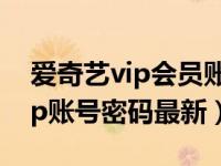 爱奇艺vip会员账号共享最新更新（爱奇艺vip账号密码最新）