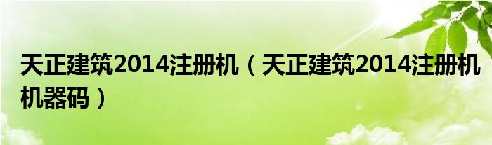 天正建筑2014注册机（天正建筑2014注册机机器码）