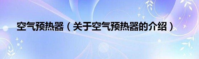 空气预热器（关于空气预热器的介绍）