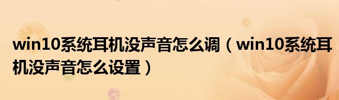 win10系统耳机没声音怎么调（win10系统耳机没声音怎么设置）